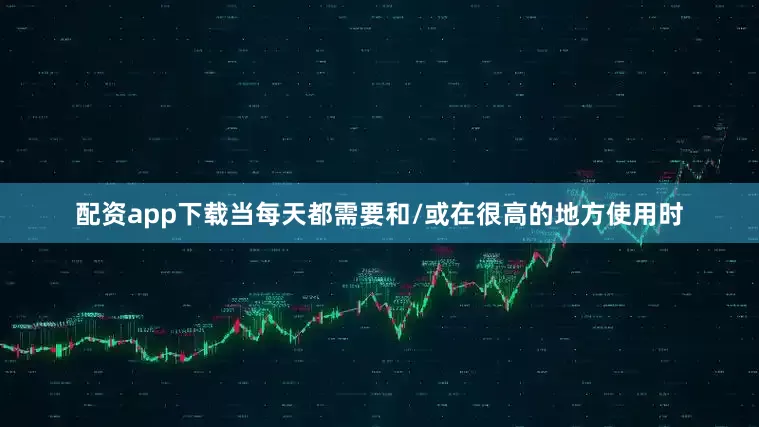 配资app下载当每天都需要和/或在很高的地方使用时