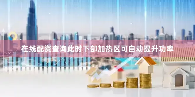 在线配资查询此时下部加热区可自动提升功率