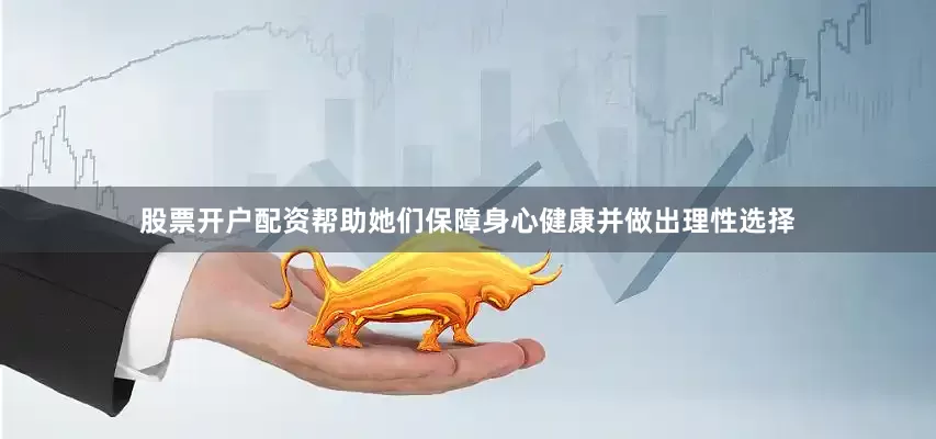 股票开户配资帮助她们保障身心健康并做出理性选择