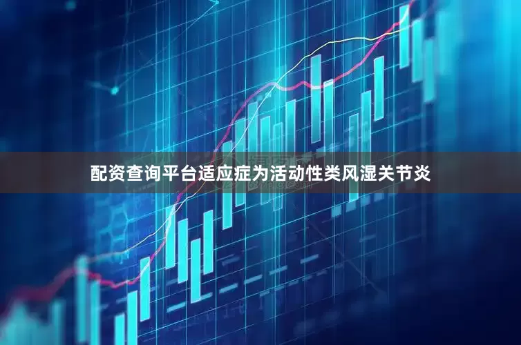 配资查询平台适应症为活动性类风湿关节炎