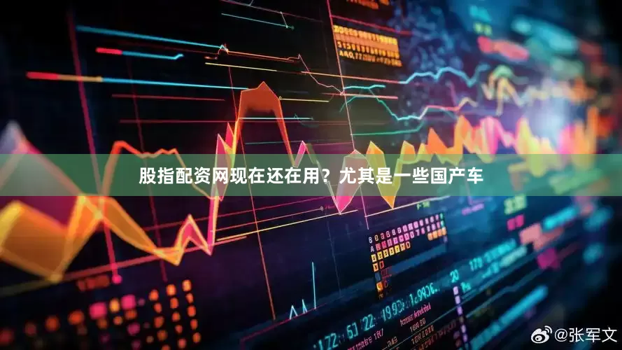 股指配资网现在还在用？尤其是一些国产车