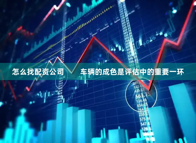 怎么找配资公司        车辆的成色是评估中的重要一环