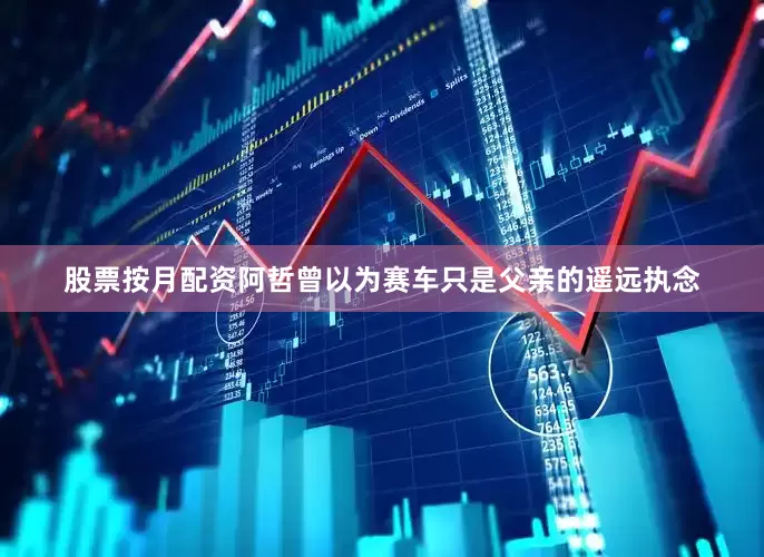 股票按月配资阿哲曾以为赛车只是父亲的遥远执念