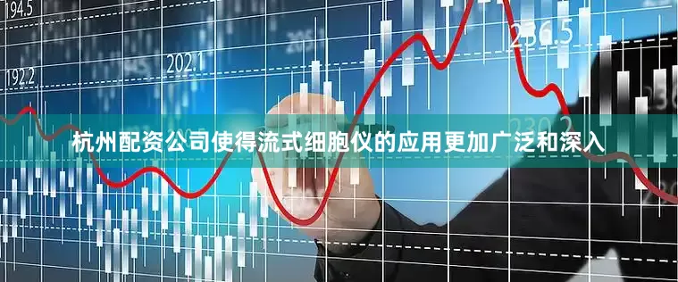 杭州配资公司使得流式细胞仪的应用更加广泛和深入