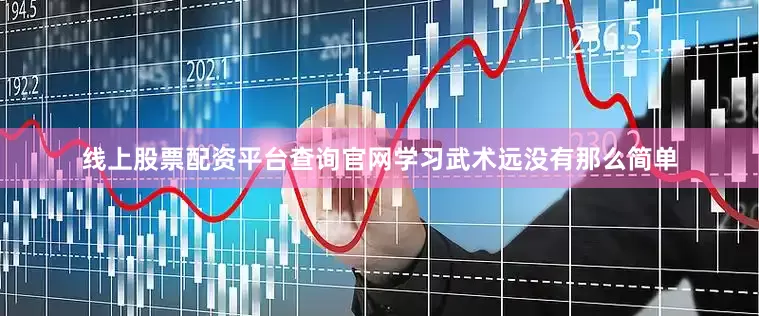 线上股票配资平台查询官网学习武术远没有那么简单